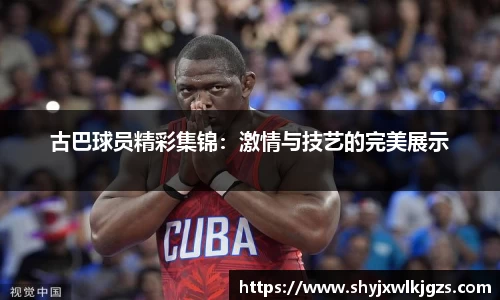 古巴球员精彩集锦：激情与技艺的完美展示