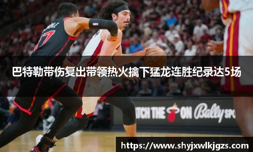 巴特勒带伤复出带领热火擒下猛龙连胜纪录达5场