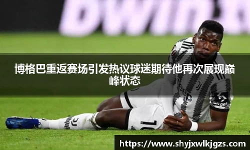 博格巴重返赛场引发热议球迷期待他再次展现巅峰状态
