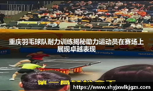 重庆羽毛球队耐力训练揭秘助力运动员在赛场上展现卓越表现