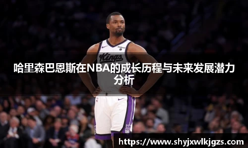 哈里森巴恩斯在NBA的成长历程与未来发展潜力分析