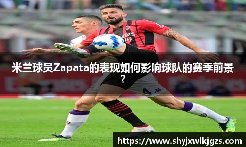 米兰球员Zapata的表现如何影响球队的赛季前景？