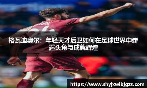 格瓦迪奥尔：年轻天才后卫如何在足球世界中崭露头角与成就辉煌
